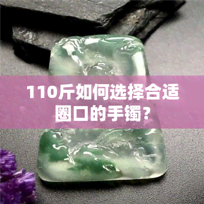 110斤如何选择合适圈口的手镯？