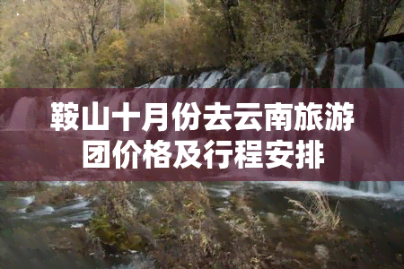 鞍山十月份去云南旅游团价格及行程安排