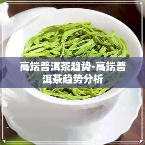 高端普洱茶趋势-高端普洱茶趋势分析