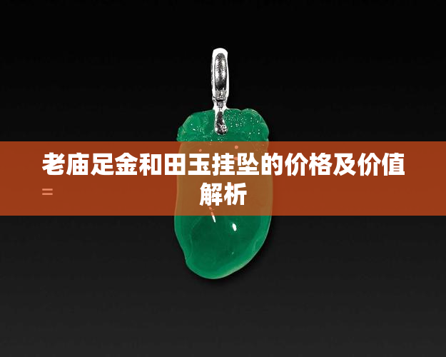 老庙足金和田玉挂坠的价格及价值解析