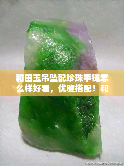 和田玉吊坠配珍珠手链怎么样好看，优雅搭配！和田玉吊坠与珍珠手链的完美结合