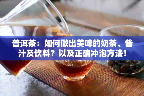 普洱茶：如何做出美味的奶茶、酱汁及饮料？以及正确冲泡方法！