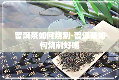 普洱茶如何烧制-普洱茶如何烧制好喝