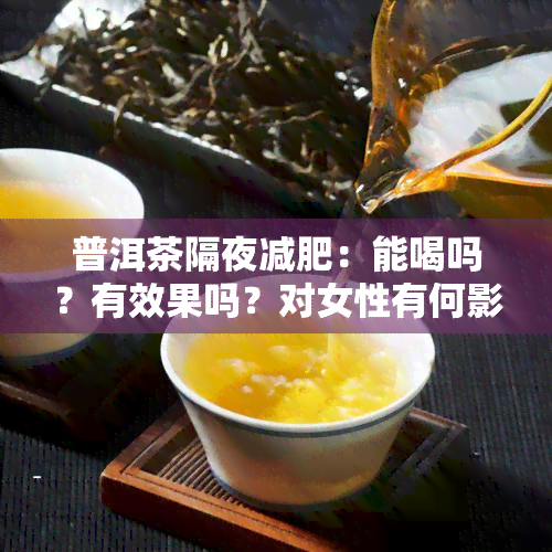 普洱茶隔夜减肥：能喝吗？有效果吗？对女性有何影响？