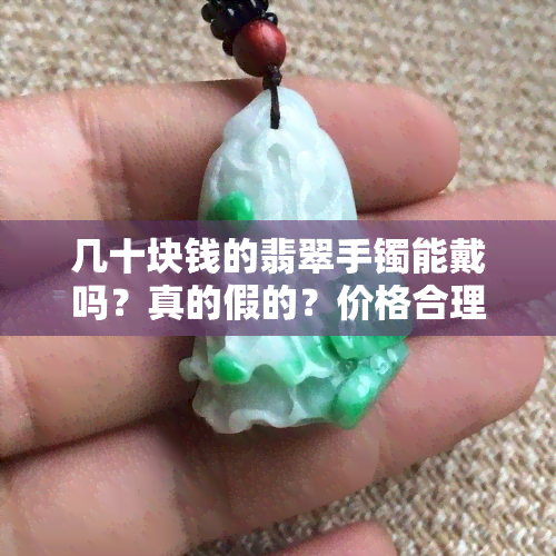 几十块钱的翡翠手镯能戴吗？真的假的？价格合理吗？