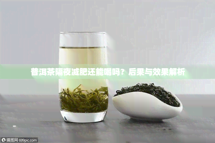 普洱茶隔夜减肥还能喝吗？后果与效果解析