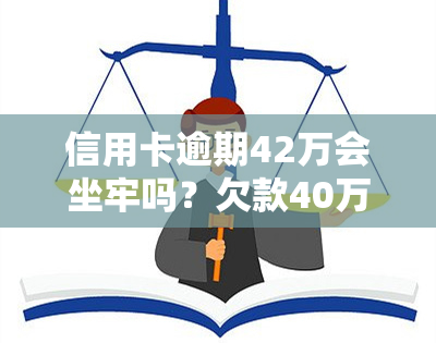 信用卡逾期42万会坐牢吗？欠款40万可能面临多少年刑期？