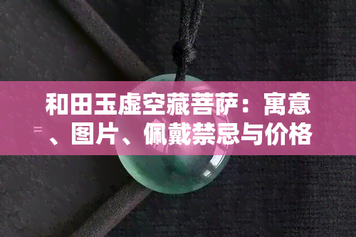 和田玉虚空藏菩萨：寓意、图片、佩戴禁忌与价格全解析