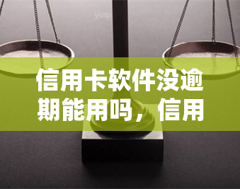 信用卡软件没逾期能用吗，信用卡逾期未还是否会影响软件使用？