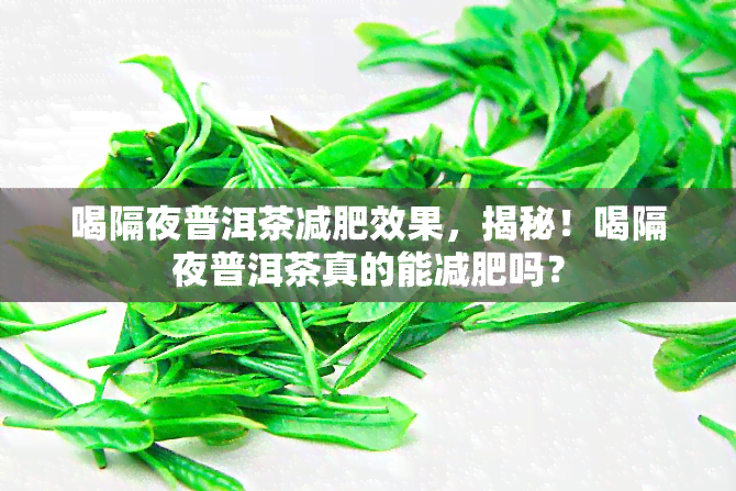 喝隔夜普洱茶减肥效果，揭秘！喝隔夜普洱茶真的能减肥吗？