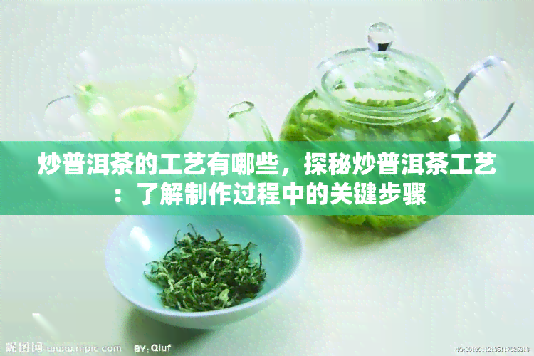 炒普洱茶的工艺有哪些，探秘炒普洱茶工艺：了解制作过程中的关键步骤