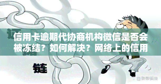 信用卡逾期代协商机构微信是否会被冻结？如何解决？网络上的信用卡逾期协商可信吗？代处理信用卡逾期，委托律师协商是否可靠？