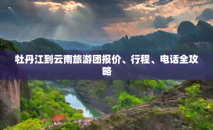 牡丹江到云南旅游团报价、行程、电话全攻略