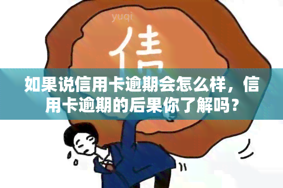 如果说信用卡逾期会怎么样，信用卡逾期的后果你了解吗？