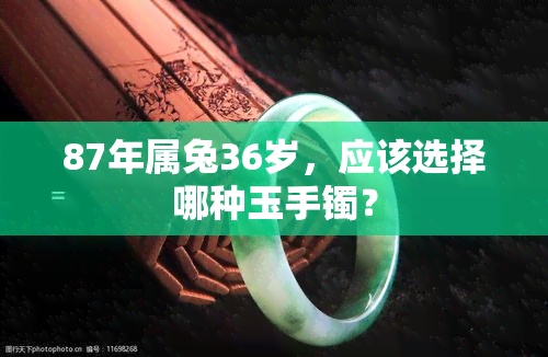 87年属兔36岁，应该选择哪种玉手镯？