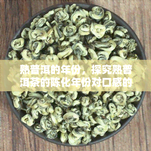 熟普洱的年份，探究熟普洱茶的陈化年份对口感的影响