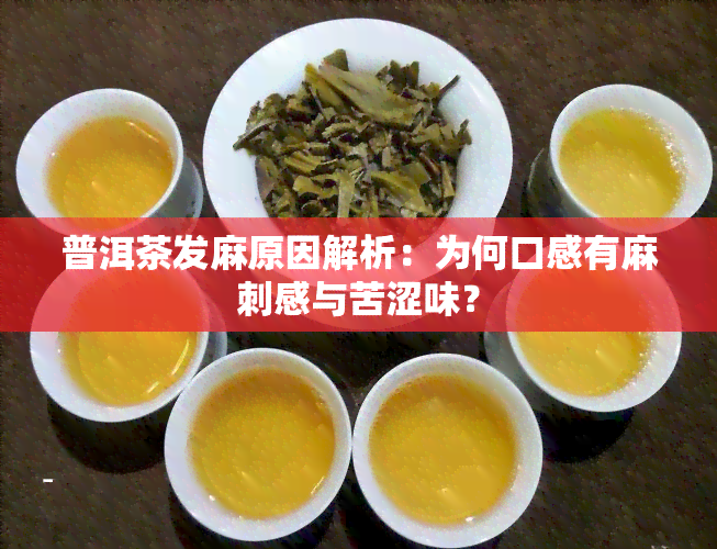 普洱茶发麻原因解析：为何口感有麻刺感与苦涩味？