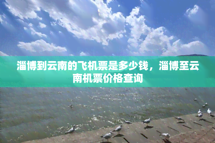 淄博到云南的飞机票是多少钱，淄博至云南机票价格查询