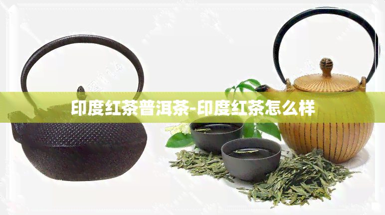 印度红茶普洱茶-印度红茶怎么样