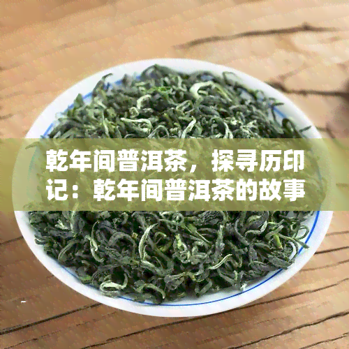 乾年间普洱茶，探寻历印记：乾年间普洱茶的故事与文化