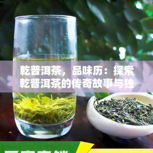 乾普洱茶，品味历：探索乾普洱茶的传奇故事与独特风味