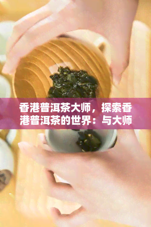 普洱茶大师，探索普洱茶的世界：与大师对话，品味千年古韵