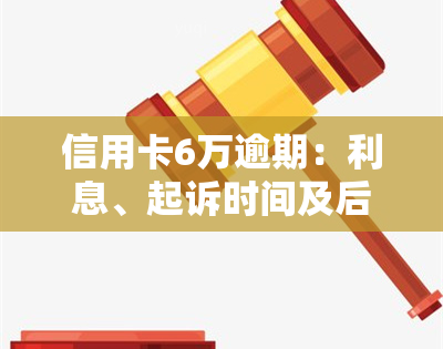 信用卡6万逾期：利息、起诉时间及后果全解析