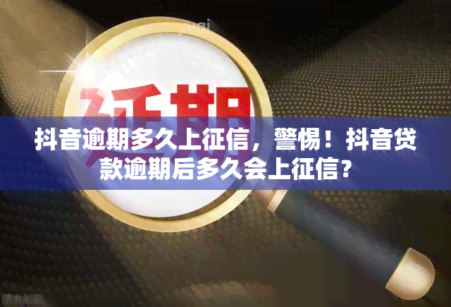 抖音逾期多久上，警惕！抖音贷款逾期后多久会上？