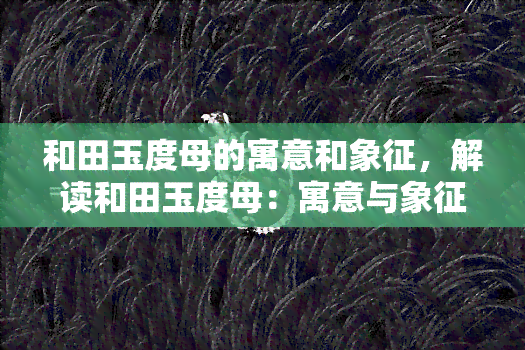 和田玉度母的寓意和象征，解读和田玉度母：寓意与象征探析