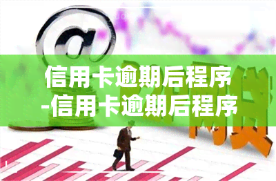 信用卡逾期后程序-信用卡逾期后程序是什么