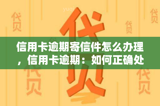 信用卡逾期寄信件怎么办理，信用卡逾期：如何正确处理并避免再次发生