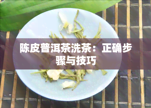 陈皮普洱茶洗茶：正确步骤与技巧