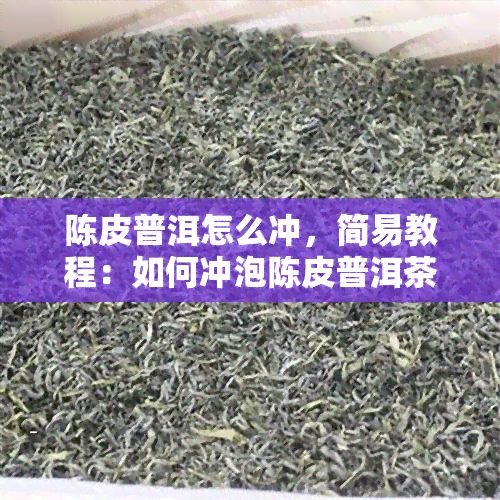 陈皮普洱怎么冲，简易教程：如何冲泡陈皮普洱茶？