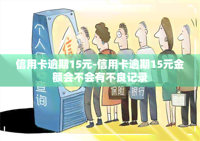 信用卡逾期15元-信用卡逾期15元金额会不会有不良记录