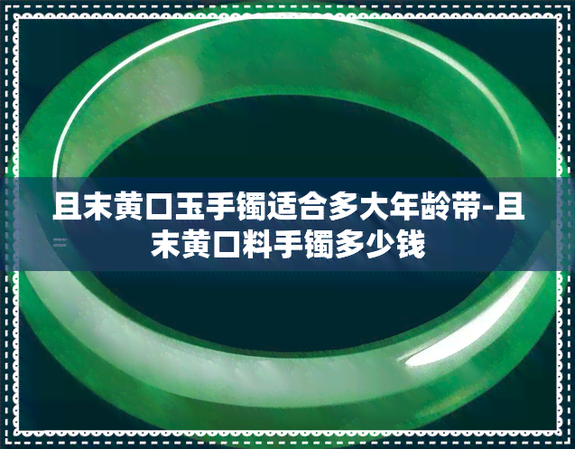 且末黄口玉手镯适合多大年龄带-且末黄口料手镯多少钱