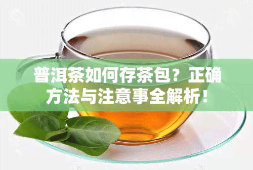 普洱茶如何存茶包？正确方法与注意事全解析！