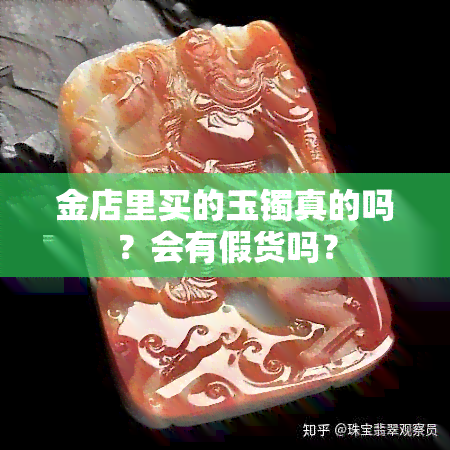 金店里买的玉镯真的吗？会有假货吗？