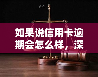 如果说信用卡逾期会怎么样，深入了解：信用卡逾期的后果是什么？