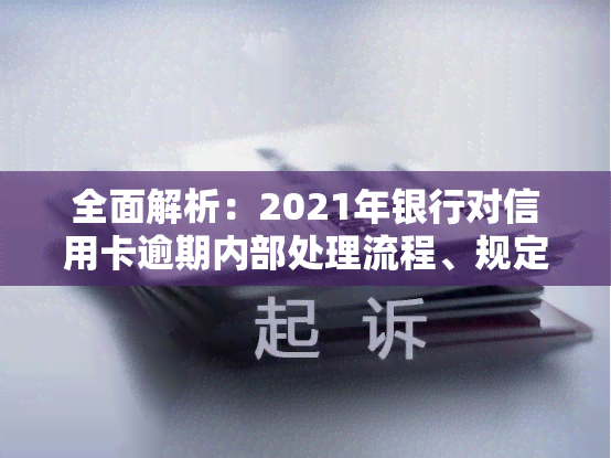 全面解析：2021年银行对信用卡逾期内部处理流程、规定与措