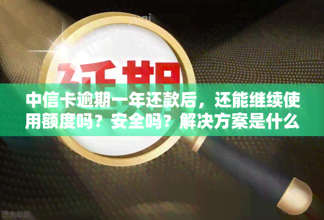 中信卡逾期一年还款后，还能继续使用额度吗？安全吗？解决方案是什么？