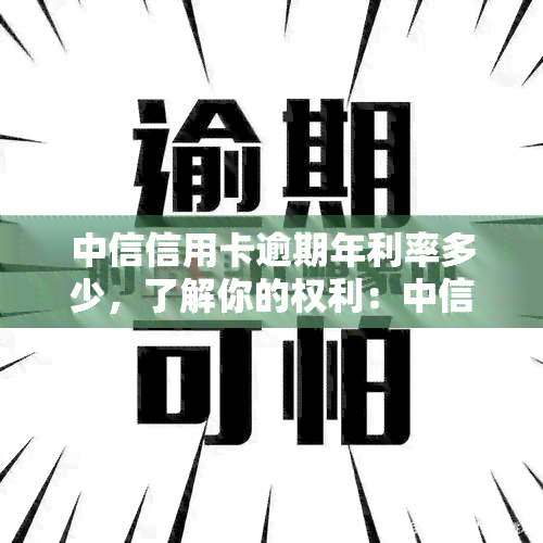 中信信用卡逾期年利率多少，了解你的权利：中信信用卡逾期年利率是多少？