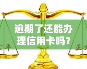 逾期了还能办理信用卡吗？影响及解决方法全解析