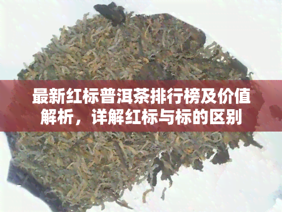 最新红标普洱茶排行榜及价值解析，详解红标与标的区别