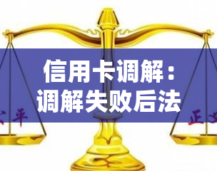 信用卡调解：调解失败后法院判决、调解员真实性及应对策略，调解失败多久会面临诉讼？