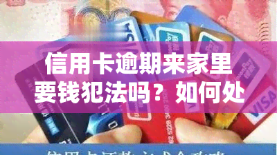 信用卡逾期来家里要钱犯法吗？如何处理上门催债问题