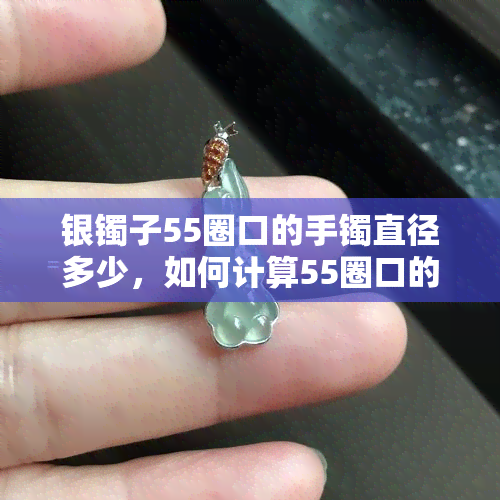 银镯子55圈口的手镯直径多少，如何计算55圈口的银镯子直径？