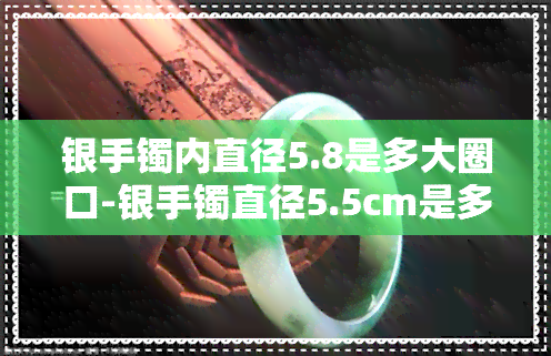 银手镯内直径5.8是多大圈口-银手镯直径5.5cm是多大的