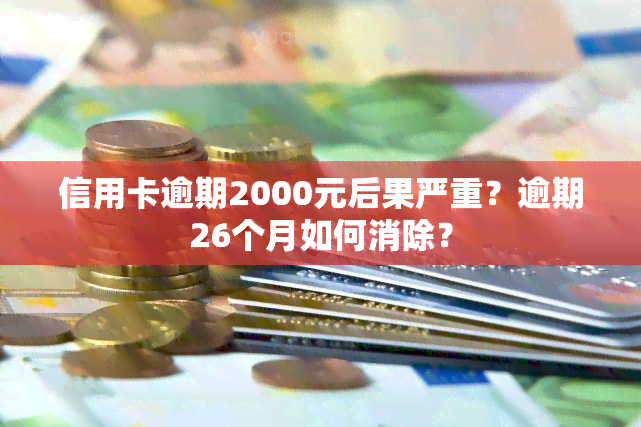 信用卡逾期2000元后果严重？逾期26个月如何消除？