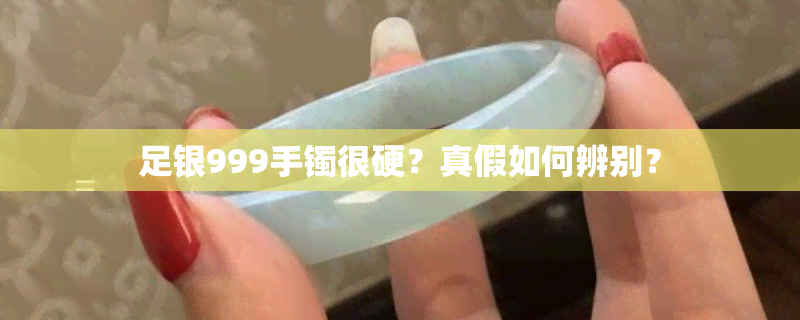 足银999手镯很硬？真假如何辨别？