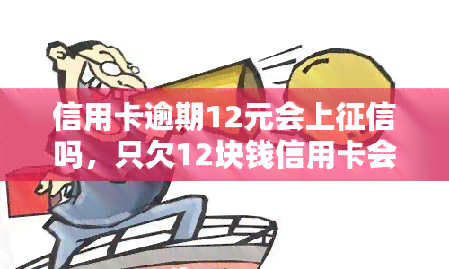 信用卡逾期12元会上吗，只欠12块钱信用卡会纳入记录吗？